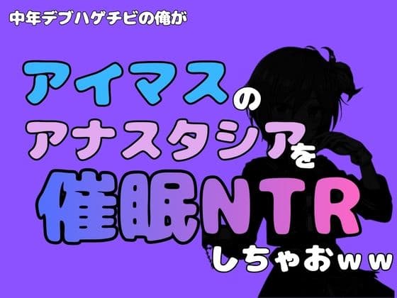 中年デブハゲチビの俺が『アイマス』のアナスタシアを催●NTRしちゃおww
