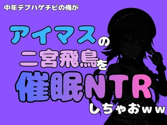 中年デブハゲチビの俺が『アイマス』の二宮飛鳥を催●NTRしちゃおww