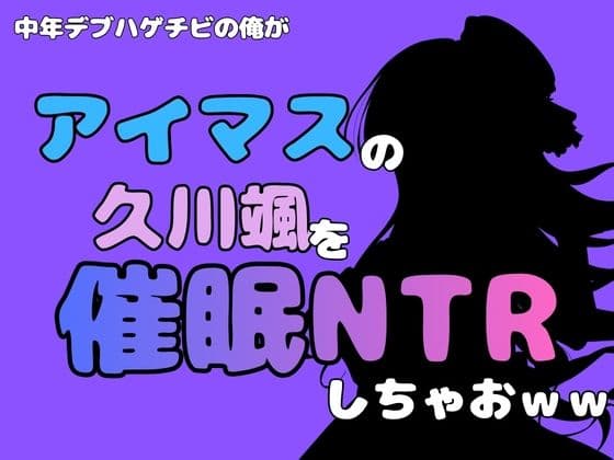 中年デブハゲチビの俺が『アイマス』の久川颯を催●NTRしちゃおww
