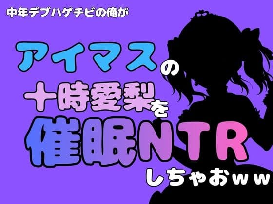 中年デブハゲチビの俺が『アイマス』の十時愛梨を催●NTRしちゃおww