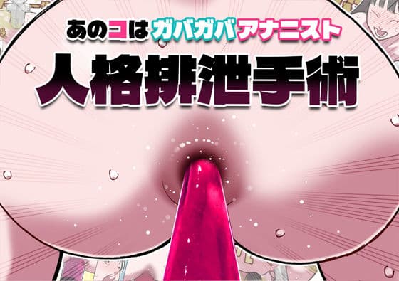 あのコはガバガバアナニスト 人格排泄手術