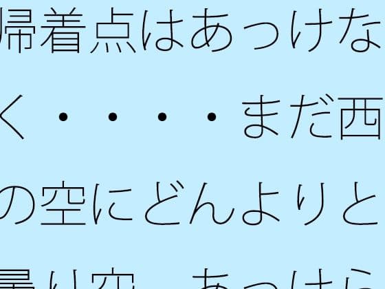 帰着点はあっけなく・・・・まだ西の空にどんよりと曇り空  あっけらかんの意思で