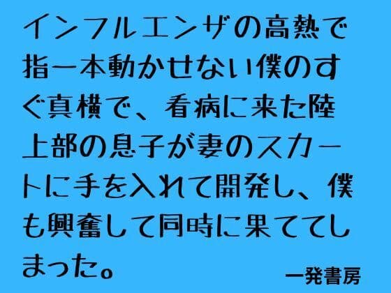 インフルエンザの高熱で指一本動かせない僕のすぐ真横で、看病に来た陸上部の息子が妻のスカートに手を入れて開発し、僕も興奮して同時に果ててしまった。