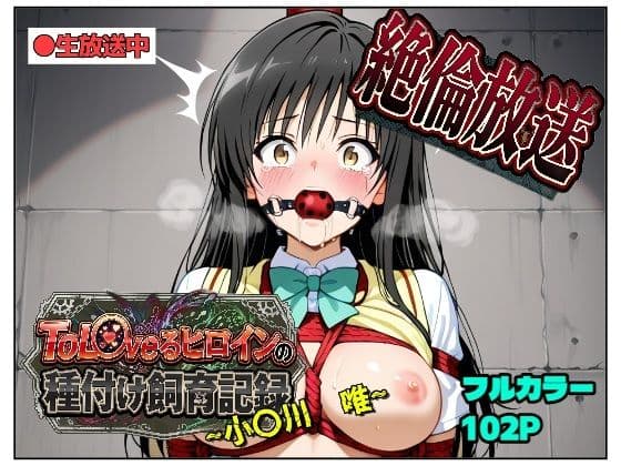 絶倫放送〜ToL〇veるヒロインの種付け飼育記録〜  小〇川  唯