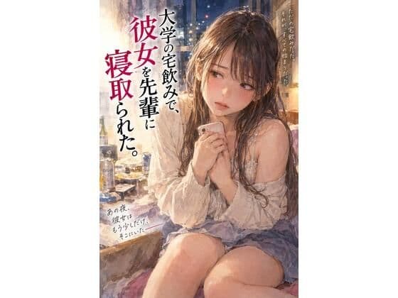 『大学の宅飲みで、彼女を先輩に寝取られた。』