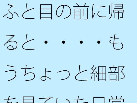 ふと目の前に帰ると・・・・もうちょっと細部を見ていた日常のホラー