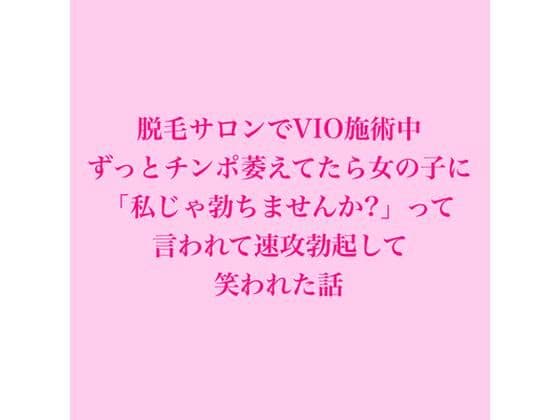 脱毛サロンでVIO施術中、ずっとチンポ萎えてたら女の子に「私じゃ勃ちませんか？」って言われて速攻勃起して笑われた話