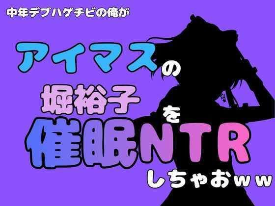 中年デブハゲチビの俺が『アイマス』の堀裕子を催●NTRしちゃおww