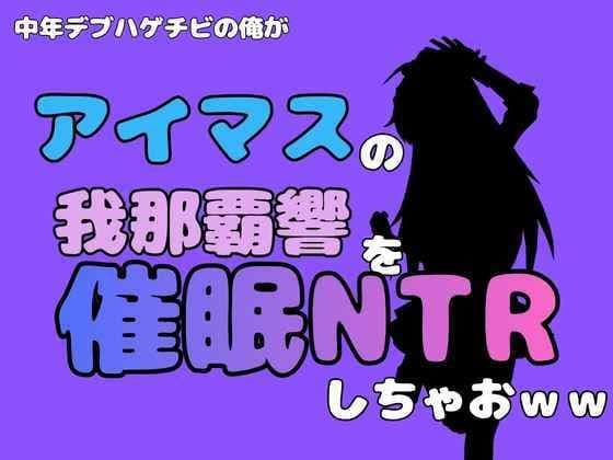 中年デブハゲチビの俺が『アイマス』の我那覇響を催●NTRしちゃおww