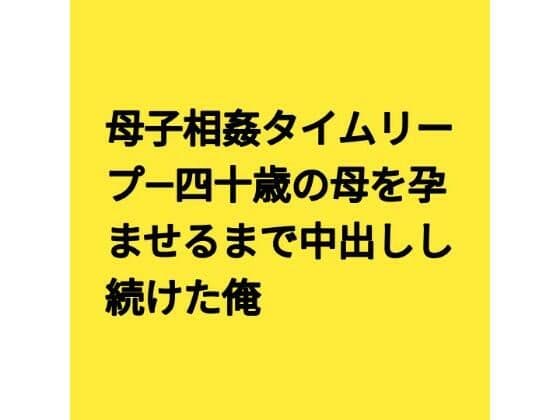 母子相姦タイムリープ―四十歳の母を孕ませるまで中出しし続けた俺