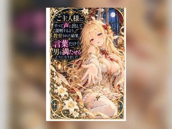 ご主人様にすべて声に出して説明するよう教育された結果、言葉だけで男を満たせるようになりました
