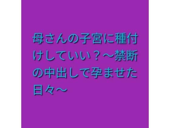 母さんの子宮に種付けしていい？〜禁断の中出しで孕ませた日々〜
