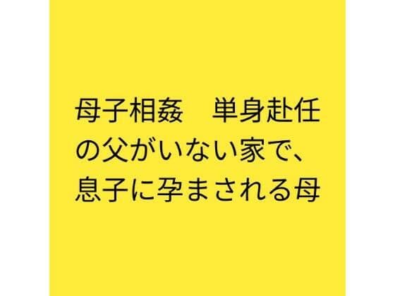 母子相姦  単身赴任の父がいない家で、息子に孕まされる母