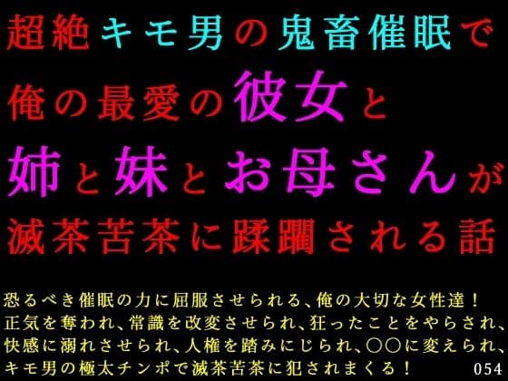 超絶キモ男の鬼畜催●で俺の最愛の彼女と姉と妹とお母さんが滅茶苦茶に蹂躙される話