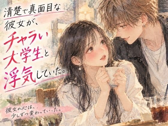 清楚で真面目な彼女が、チャラい大学生と浮気していた。
