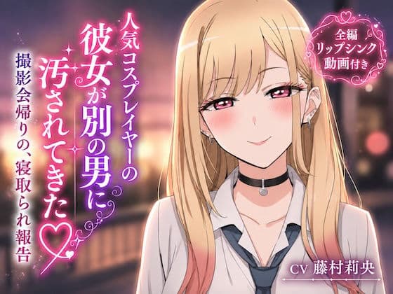 【リップシンク動画付き】人気コスプレイヤーの彼女が別の男に汚されてきた 撮影会帰りの、寝取られ報告