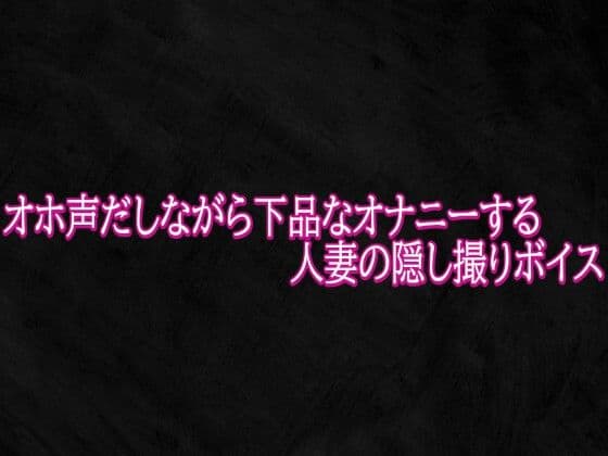 オホ声だしながら下品なオナニーする人妻の隠し撮りボイス