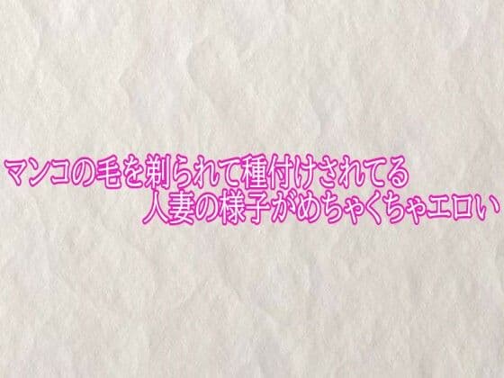 マンコの毛を剃られて種付けされてる人妻の様子がめちゃくちゃエロい