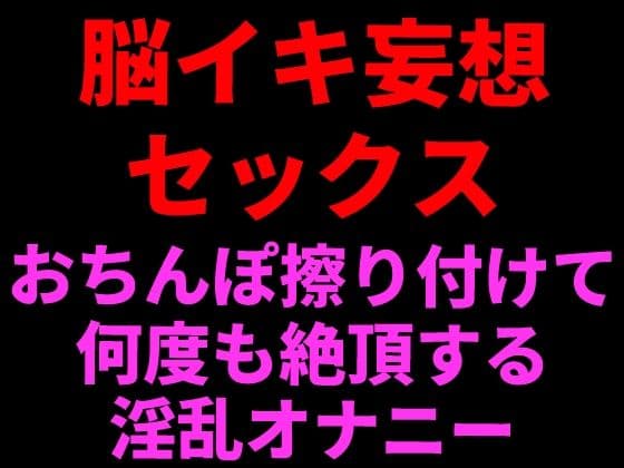 脳イキ妄想セックス 〜おちんぽ擦りつけて何度も絶頂する淫乱オナニー〜