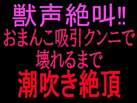 獣声絶叫？おまんこ吸引クンニで壊れるまで潮吹き絶頂
