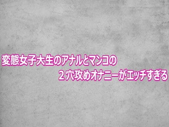 変態女子大生のアナルとマンコの2穴攻めオナニーがエッチすぎる
