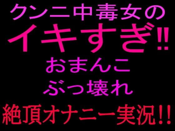 クンニ中毒女のイキすぎ！！おまんこぶっ壊れ絶頂オナニー実況！！