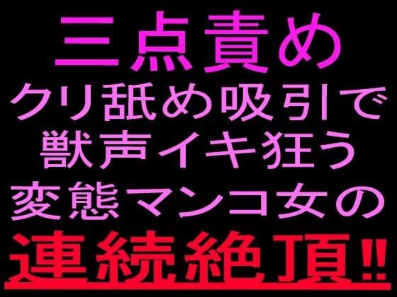 三点責めクリ舐め吸引で獣声イキ狂う変態マンコ女の連続絶頂！！