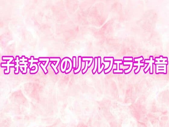 子持ちママのリアルフェラチオ音