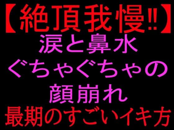 【絶頂我慢!!】涙と鼻水ぐちゃぐちゃの顔崩れ 〜最期のすごいイキ方〜