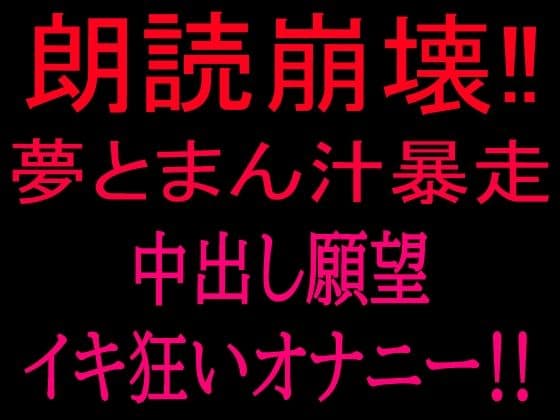 朗読崩壊！！夢とまん汁暴走、中出し願望イキ狂オナニー！！