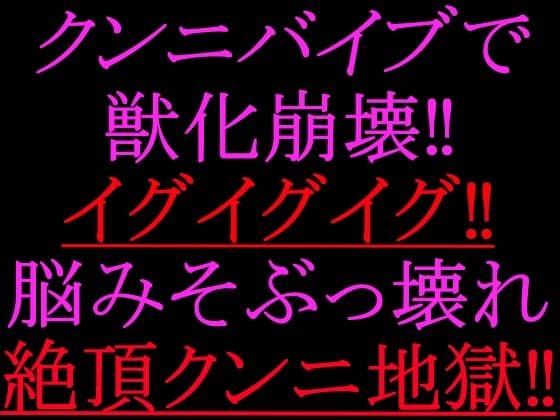 クンニバイブで獣化崩壊！！イグイグイグ！！脳みそぶっ壊れ絶頂クンニ地獄！！