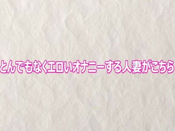 とんでもなくエロいオナニーする人妻がこちら