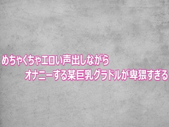 めちゃくちゃエロい声出しながらオナニーする某巨乳グラドルが卑猥すぎる