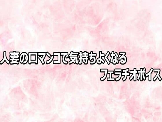 人妻の口マンコで気持ちよくなるフェラチオボイス