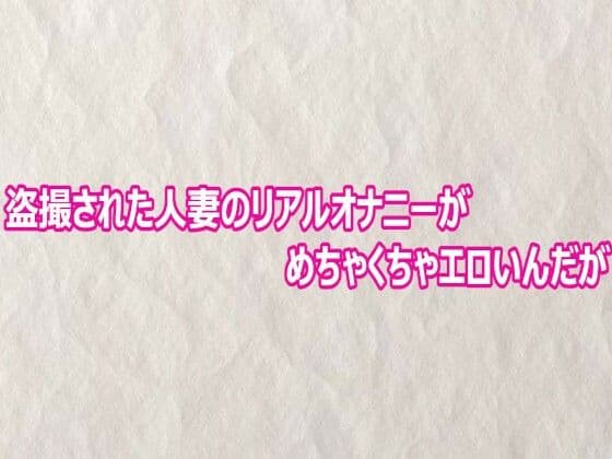 盗撮された人妻のリアルオナニーがめちゃくちゃエロいんだが