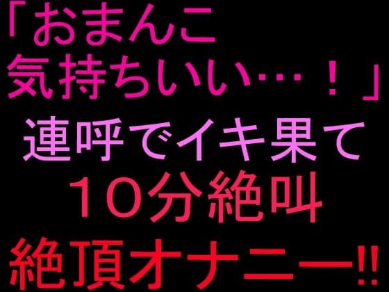 「おまんこ気持ちいい…！」連呼でイキ果て10分絶叫絶頂オナニー！！