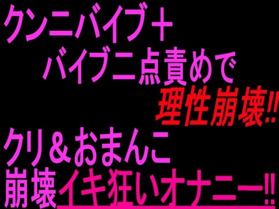 クンニバイブ＋バイブ二点責めで理性崩壊！！！クリandおまんこ崩壊イキ狂いオナニー！！