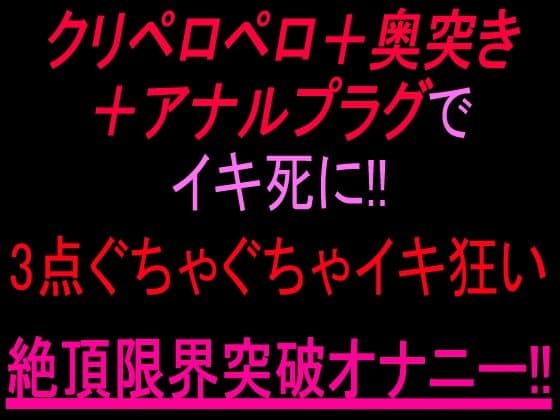 クリペロペロ＋奥突き＋アナルプラグでイキ死に！3点ぐちゃぐちゃ15分イキ狂い絶頂限界突破オナニー！！