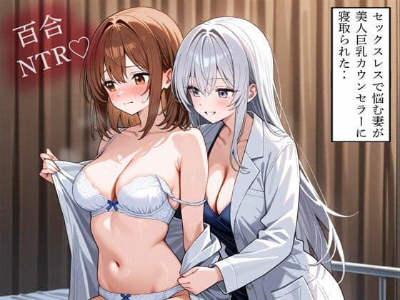 【NTR 百合】セックスレスで悩む妻が美人巨乳カウンセラーに寝取られた‥