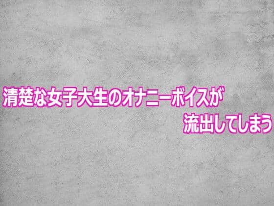 清楚な女子大生のオナニーボイスが流出してしまう