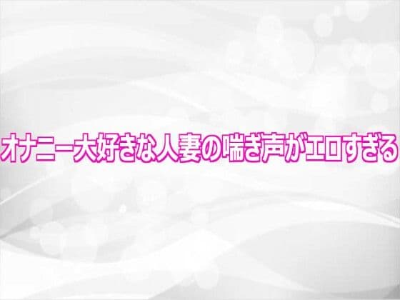 オナニー大好きな人妻の喘ぎ声がエロすぎる