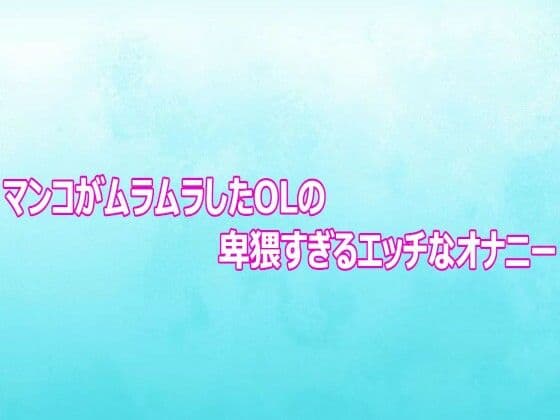 マンコがムラムラしたOLの卑猥すぎるエッチなオナニー