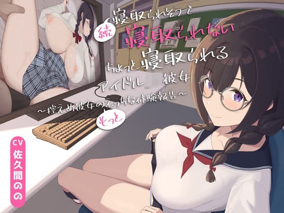 【早期購入特典付き】続・寝取られそうで寝取られないちょっと寝取られるアイドルJK彼女〜控えめ彼女の’もっと’えっちな体験報告〜【竿視点トラック有り】