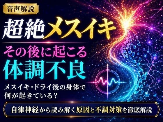 音声解説 超絶メスイキ、その後に起こる体調不良 メスイキ・ドライ後の身体で何が起きている？ 自律神経から読み解く原因と不調対策を徹底解説