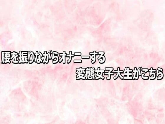 腰を振りながらオナニーする変態女子大生がこちら