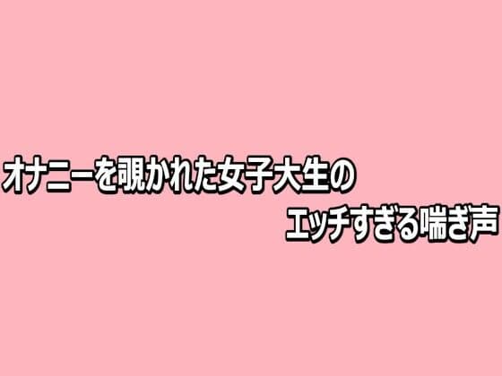 オナニーを覗かれた女子大生のエッチすぎる喘ぎ声