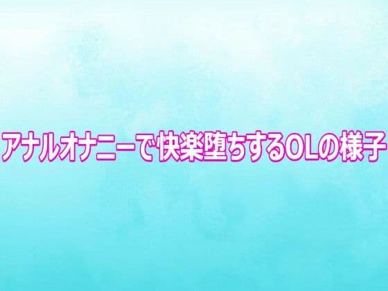 アナルオナニーで快楽堕ちするOLの様子