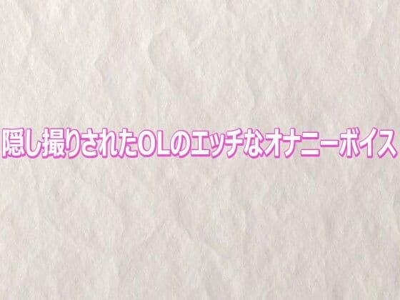 隠し撮りされたOLのエッチなオナニーボイス