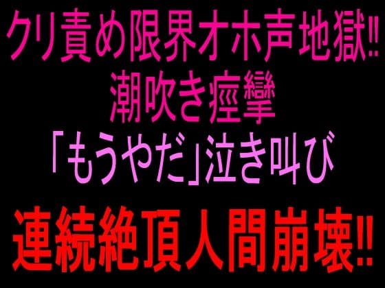 クリ責め限界オホ声地獄！！潮吹き痙攣「もうやだ」泣き叫び連続絶頂人間崩壊！！