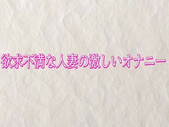 欲求不満な人妻の激しいオナニー